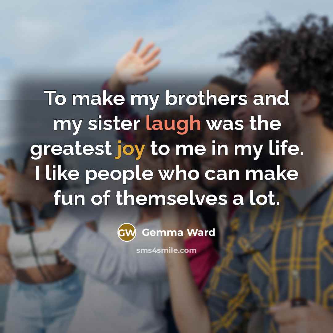 “To make my brothers and my sister laugh was the…” quote by Gemma Ward