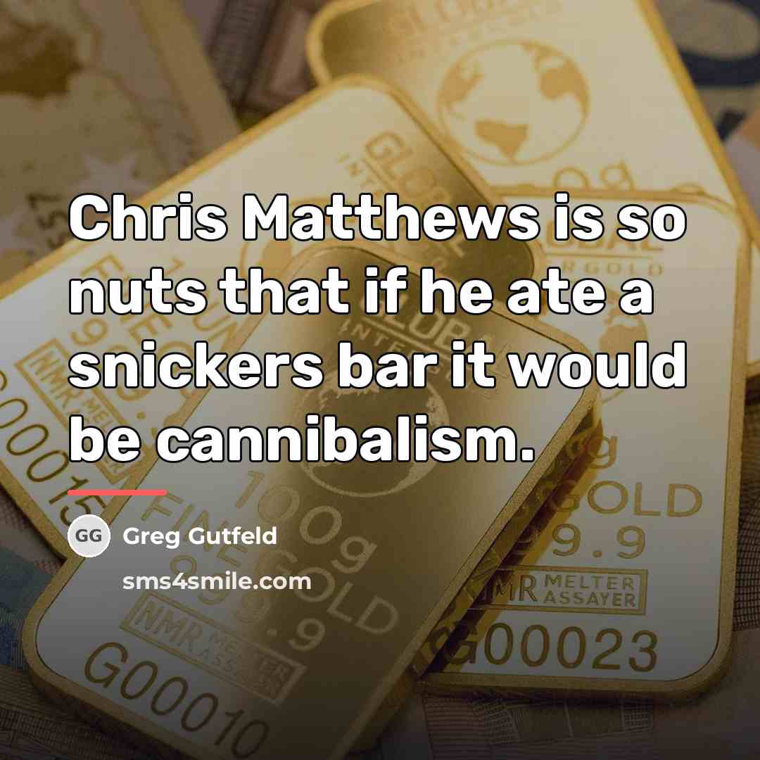 “Chris Matthews is so nuts that if he ate a…” quote by Greg Gutfeld