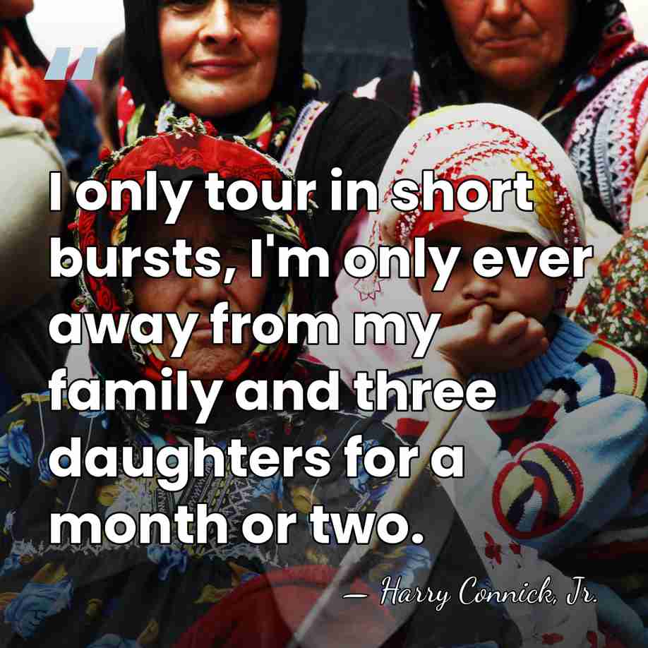 I only tour in short bursts, I'm only ever away from my&hellip; - Harry Connick, Jr.