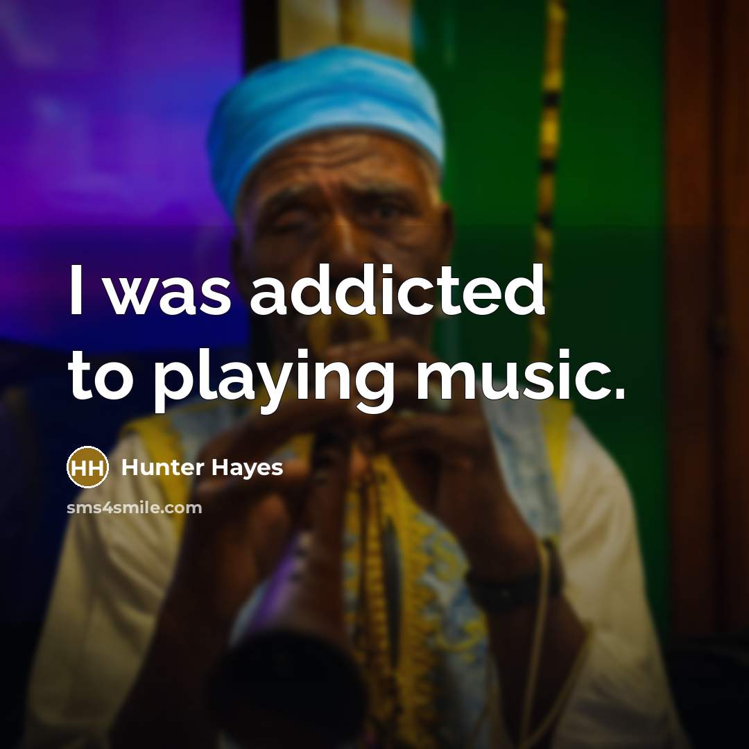 “I was addicted to playing music.” quote by Hunter Hayes