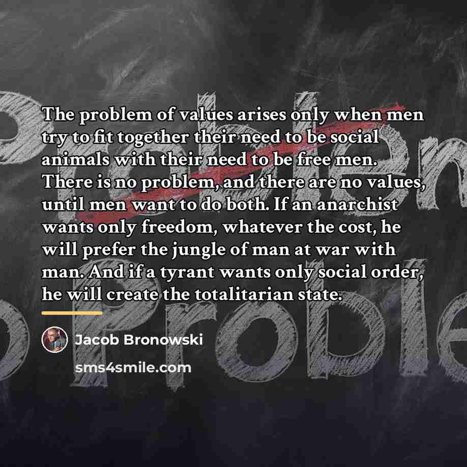 “The problem of values arises only when men try to…” quote by Jacob Bronowski