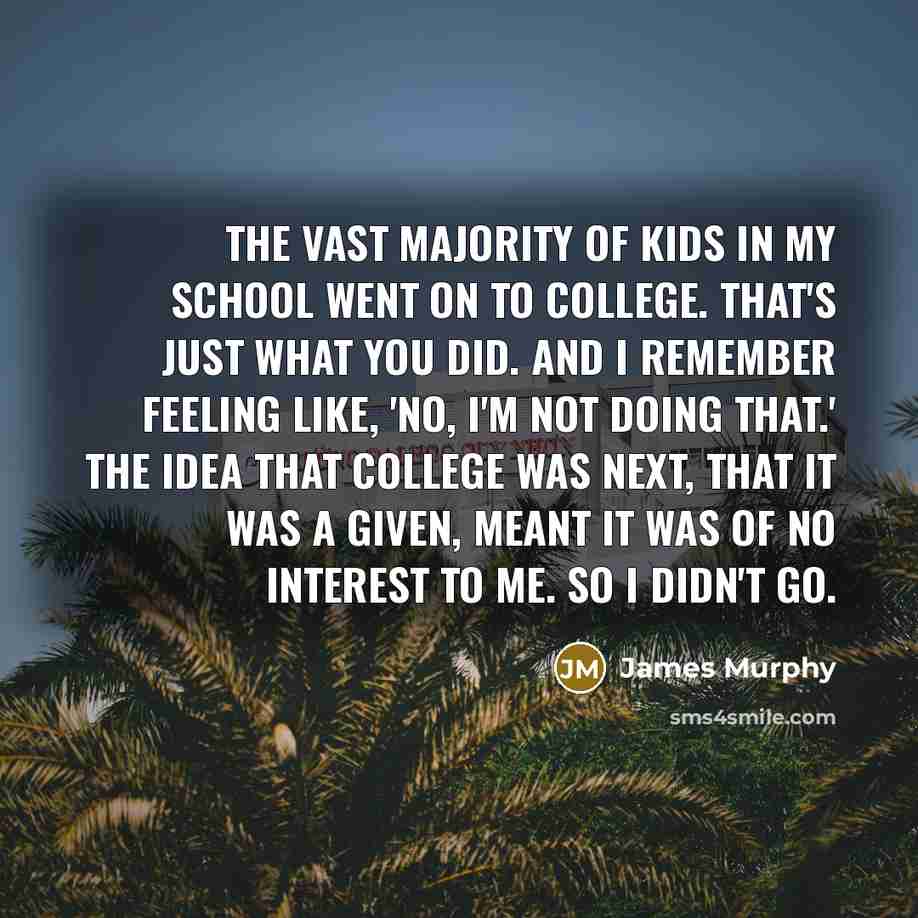 “The vast majority of kids in my school went on…” quote by James Murphy