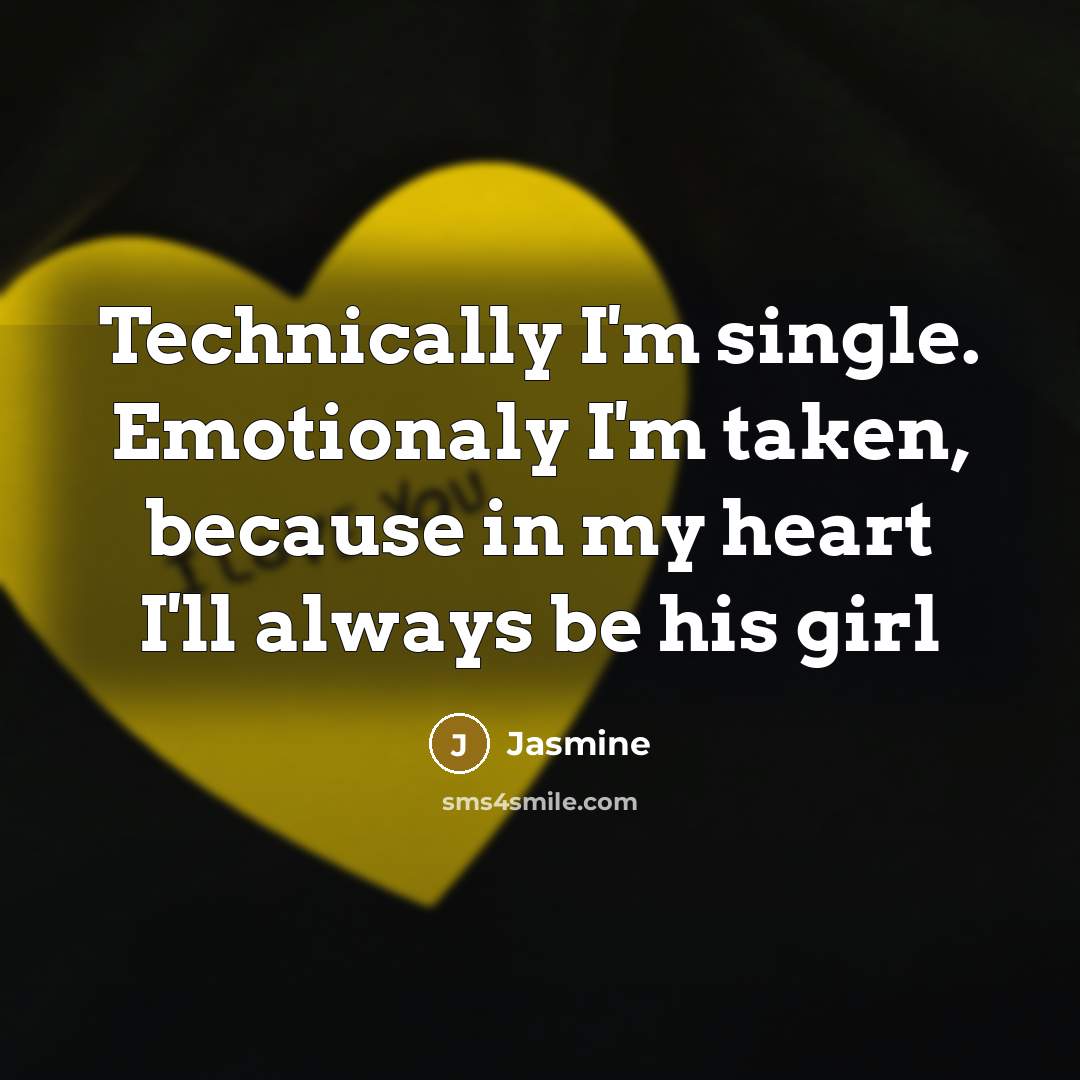 “Technically I'm single. Emotionaly I'm taken, because in my heart I'll always be his girl” quote by Jasmine