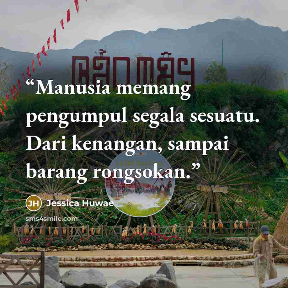 “Manusia memang pengumpul segala sesuatu. Dari kenangan, sampai barang rongsokan.” quote by Jessica Huwae