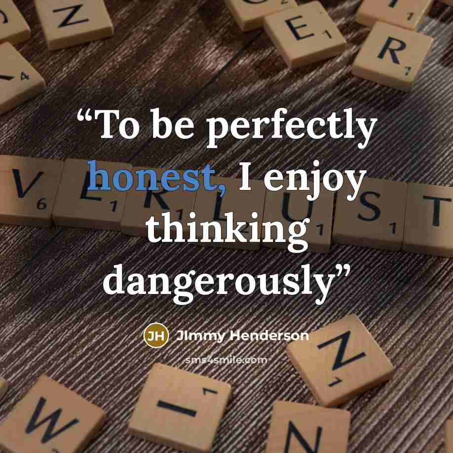 “To be perfectly honest, I enjoy thinking dangerously” quote by JImmy Henderson