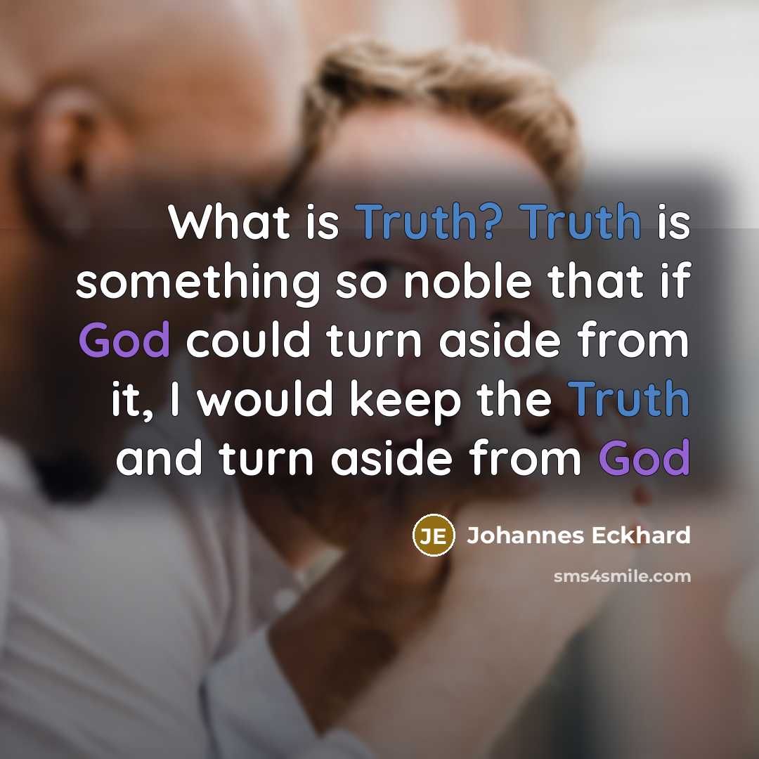 “What is Truth? Truth is something so noble that if God could turn aside from it, I would keep the Truth and turn aside from God” quote by Johannes Eckhard