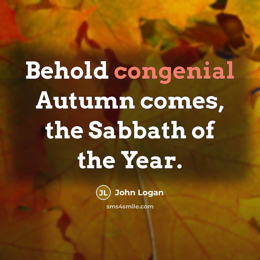 “Behold congenial Autumn comes, the Sabbath of the Year.…” quote by John Logan