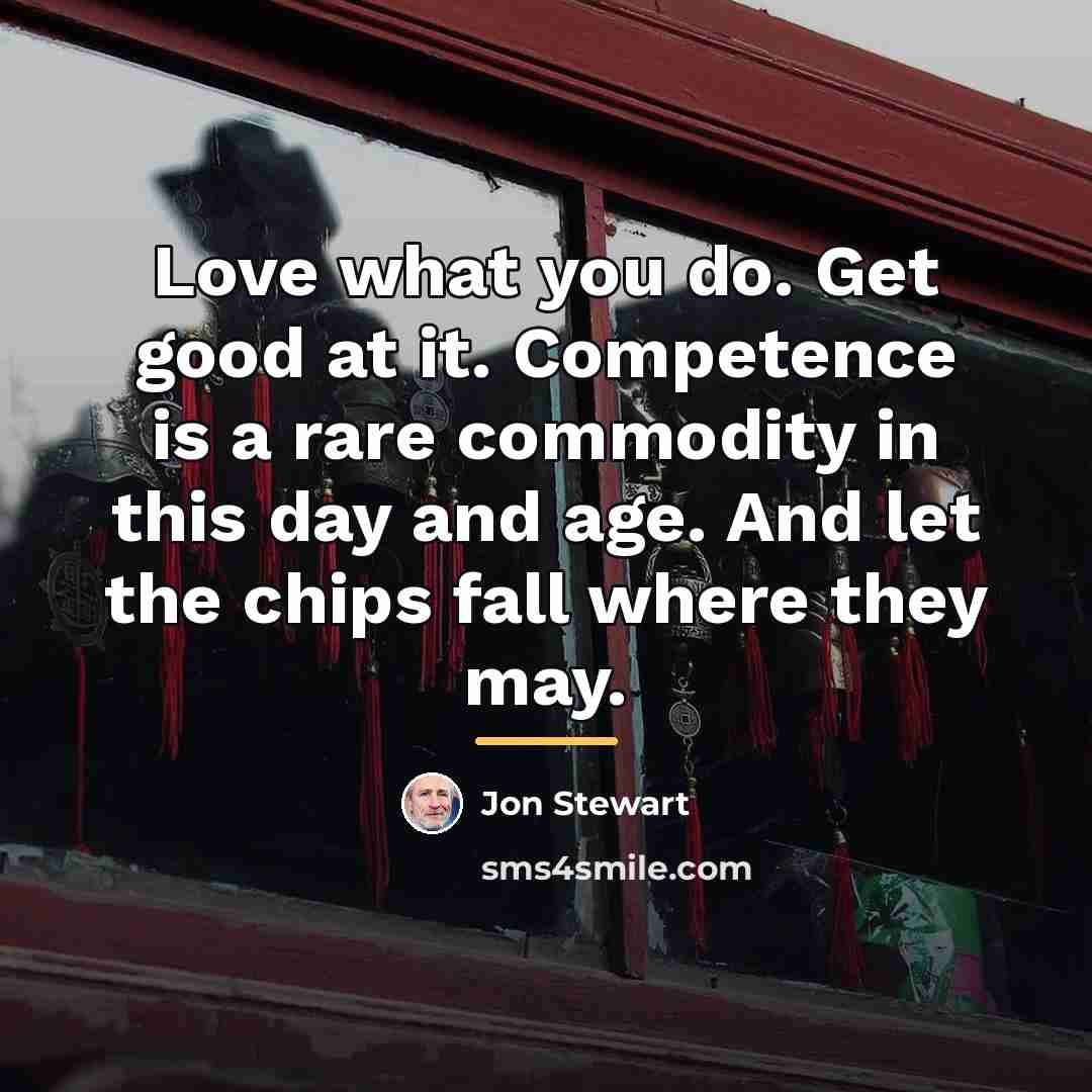“Love what you do. Get good at it. Competence is…” quote by Jon Stewart