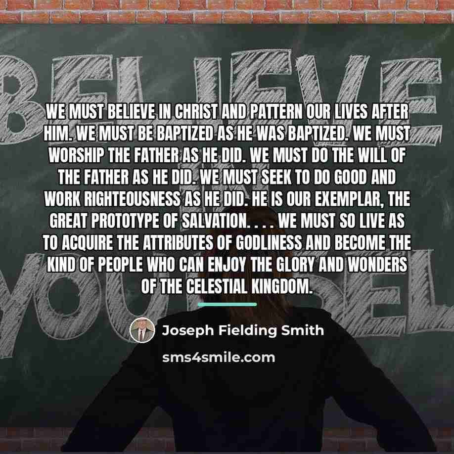 “We must believe in Christ and pattern our lives after…” quote by Joseph Fielding Smith