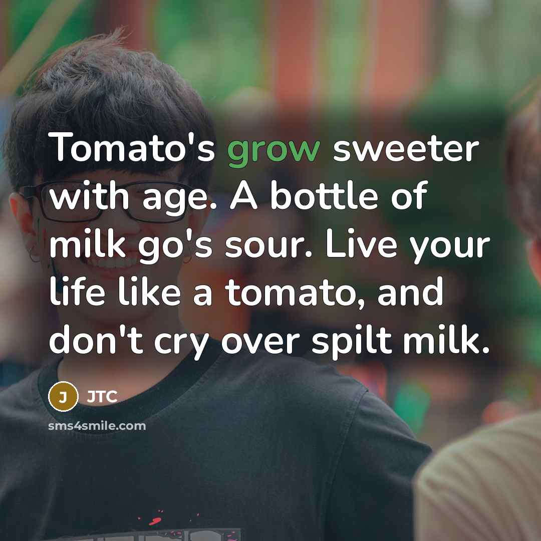 “Tomato's grow sweeter with age. A bottle of milk go's…” quote by JTC
