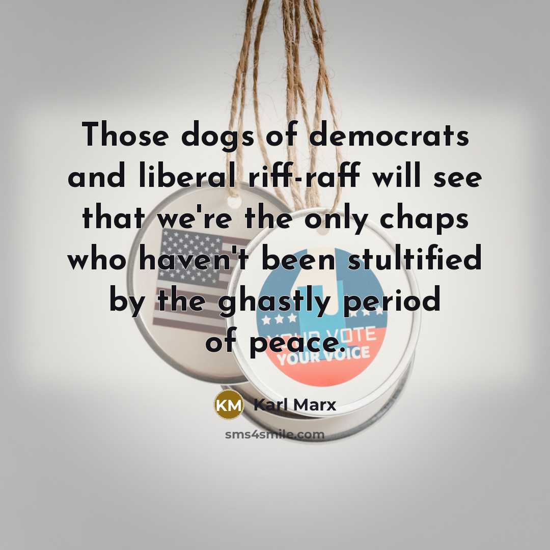 “Those dogs of democrats and liberal riff-raff will see that…” quote by Karl Marx