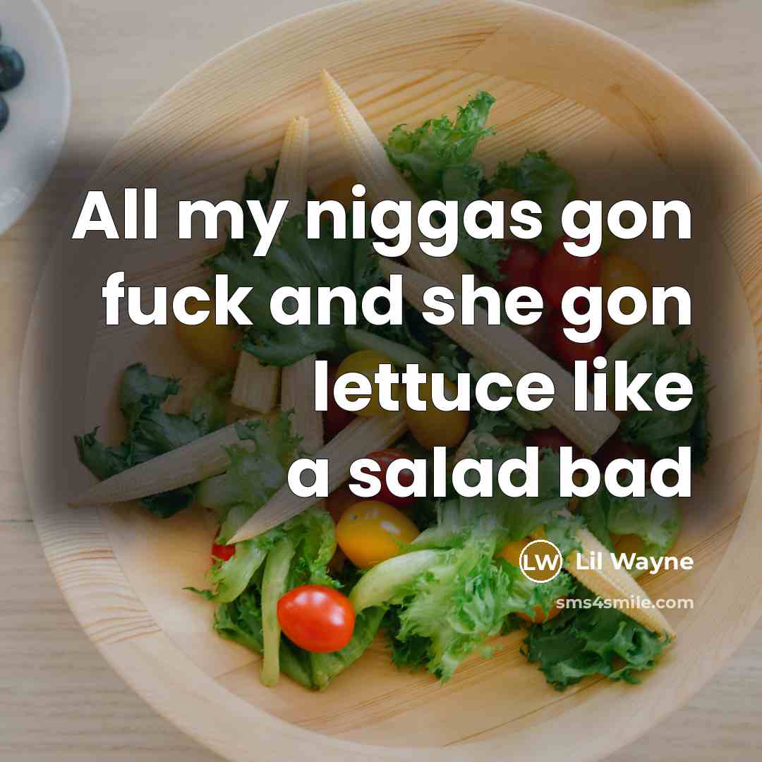 “All my niggas gon fuck and she gon lettuce like a salad bad” quote by Lil Wayne
