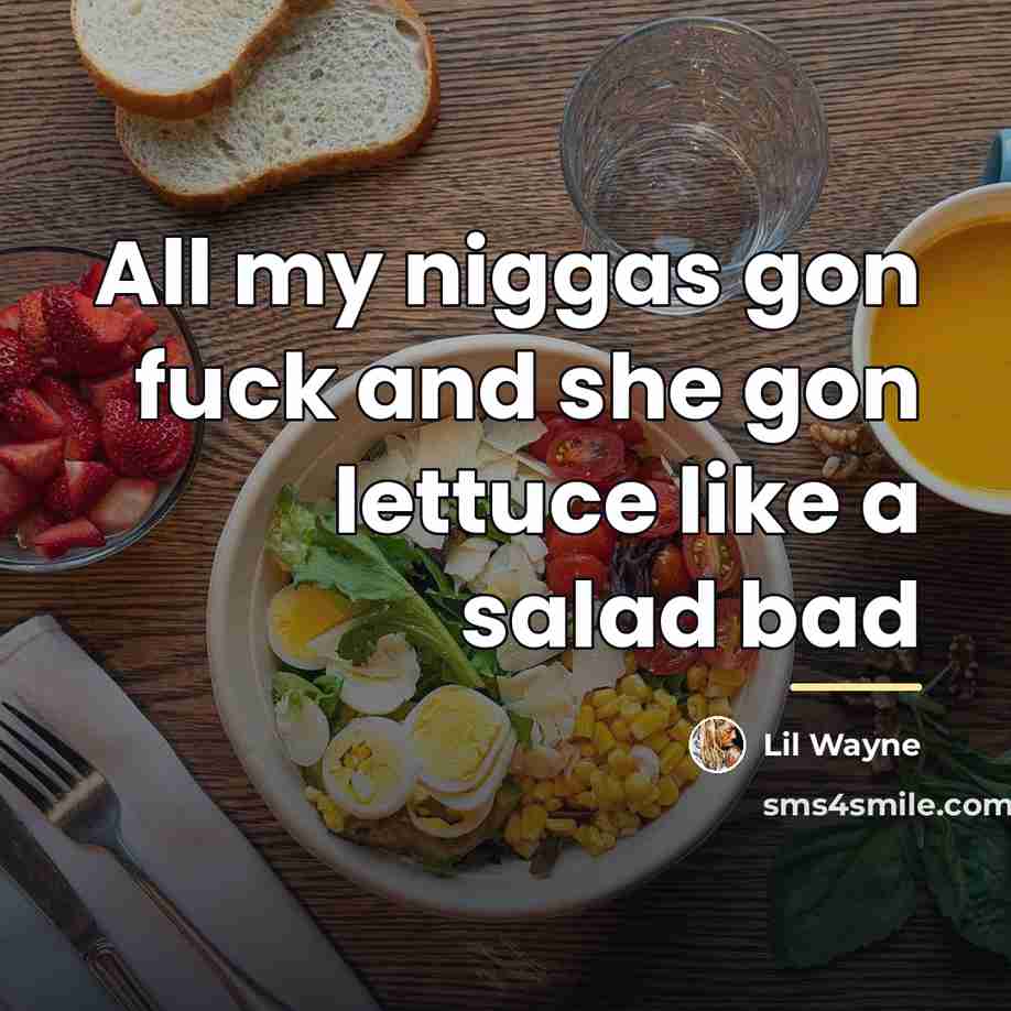 “All my niggas gon fuck and she gon lettuce like…” quote by Lil Wayne