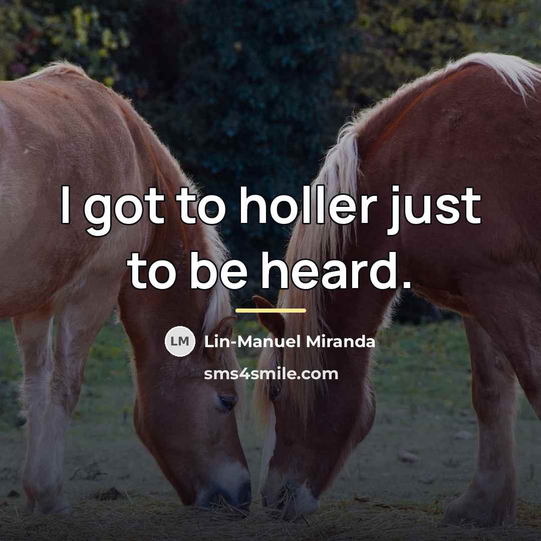 “I got to holler just to be heard.…” quote by Lin-Manuel Miranda