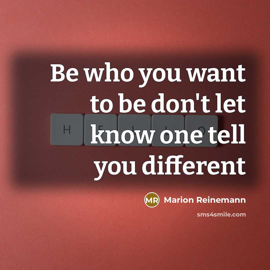 “Be who you want to be don't let know one…” quote by Marion Reinemann