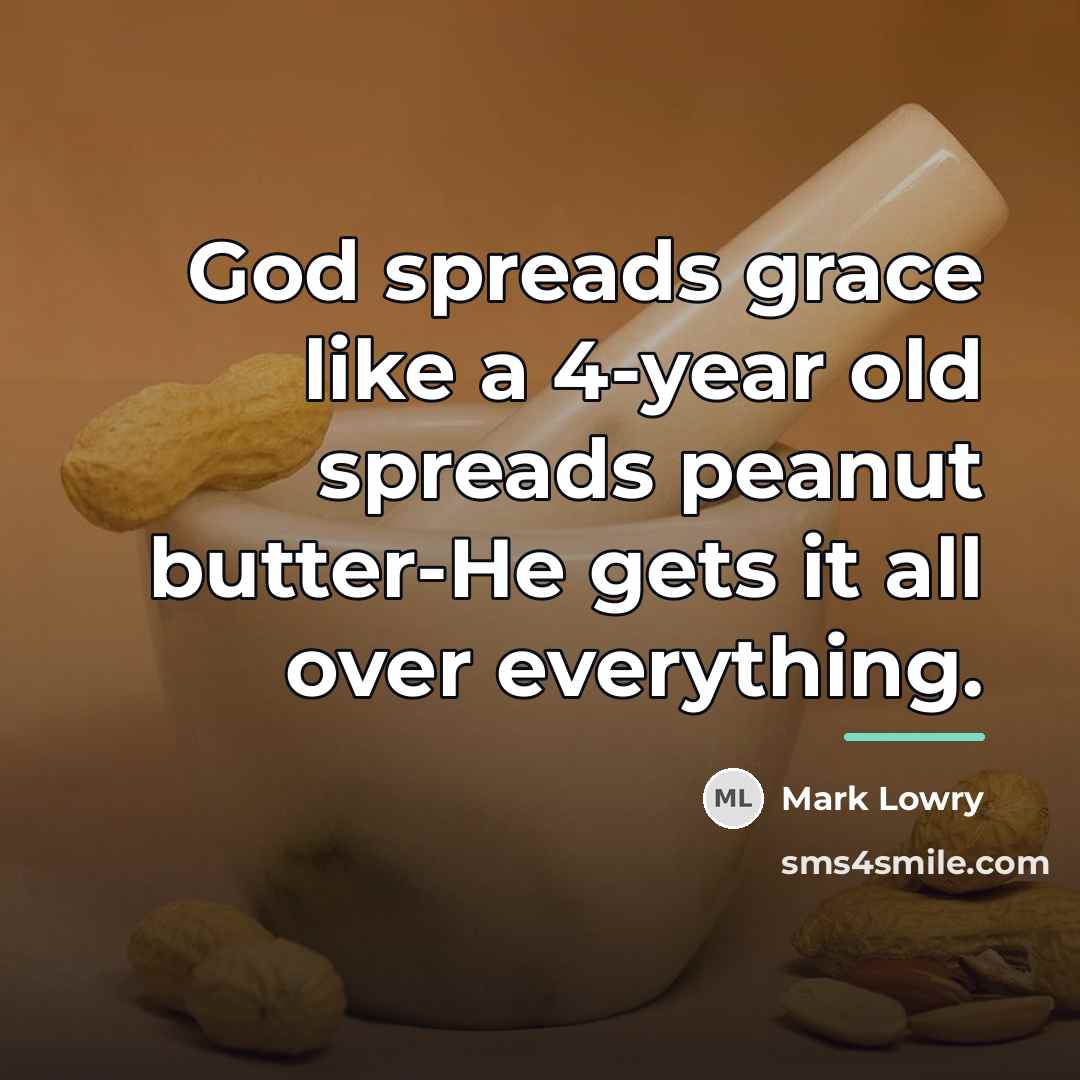 “God spreads grace like a 4-year old spreads peanut butter-He…” quote by Mark Lowry