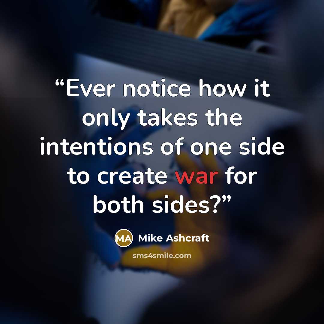 “Ever notice how it only takes the intentions of one side to create war for both sides?” quote by Mike Ashcraft