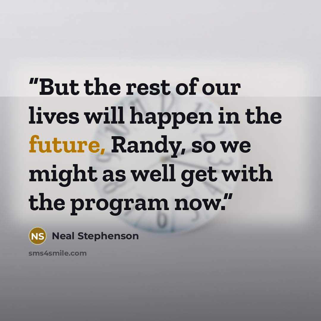 “But the rest of our lives will happen in the future, Randy, so we might as well get with the program now.” quote by Neal Stephenson