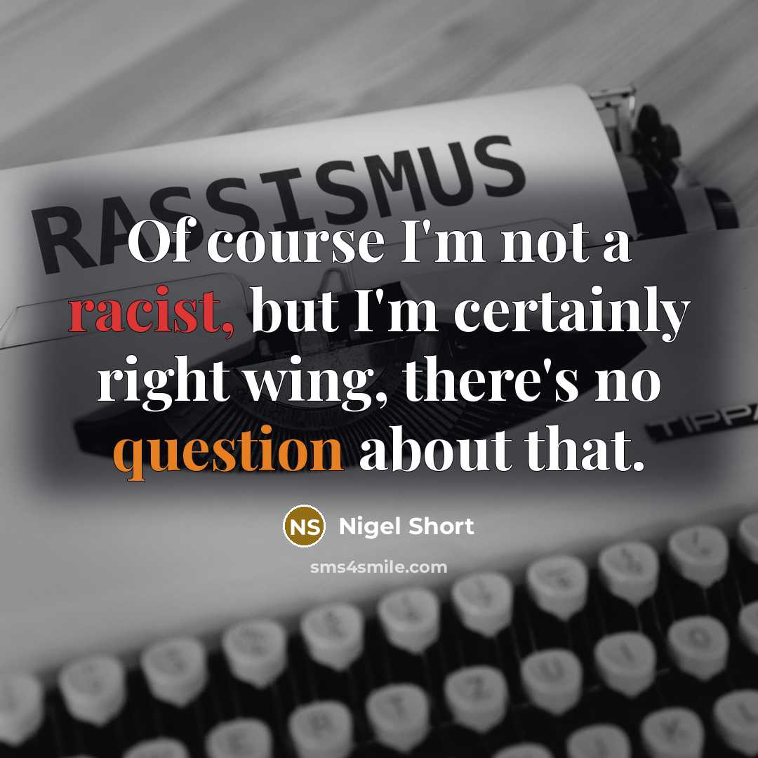 “Of course I'm not a racist, but I'm certainly right wing, there's no question about that.” quote by Nigel Short