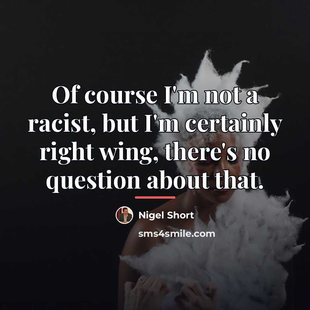 “Of course I'm not a racist, but I'm certainly right…” quote by Nigel Short