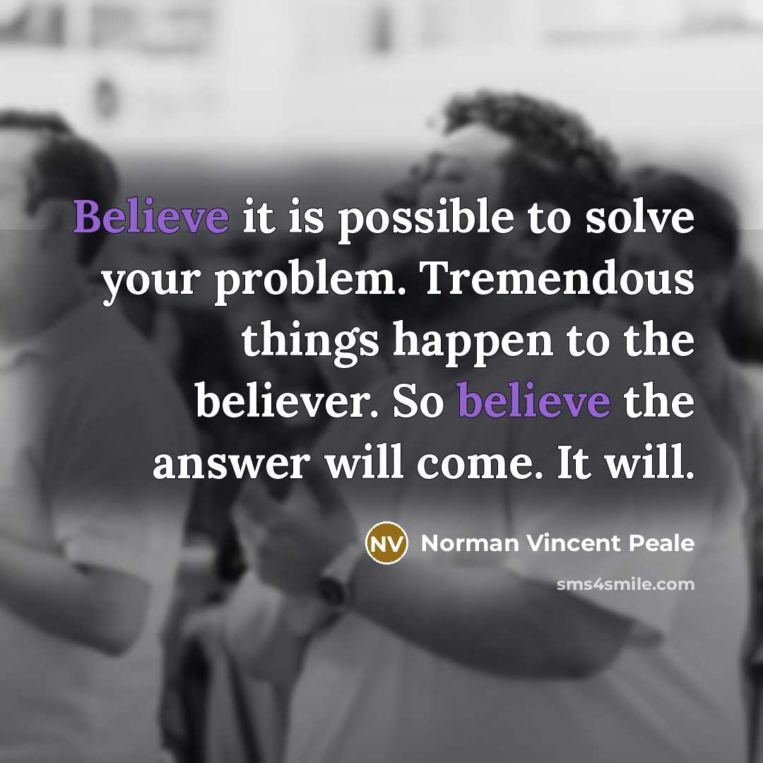 “Believe it is possible to solve your problem. Tremendous things…” quote by Norman Vincent Peale