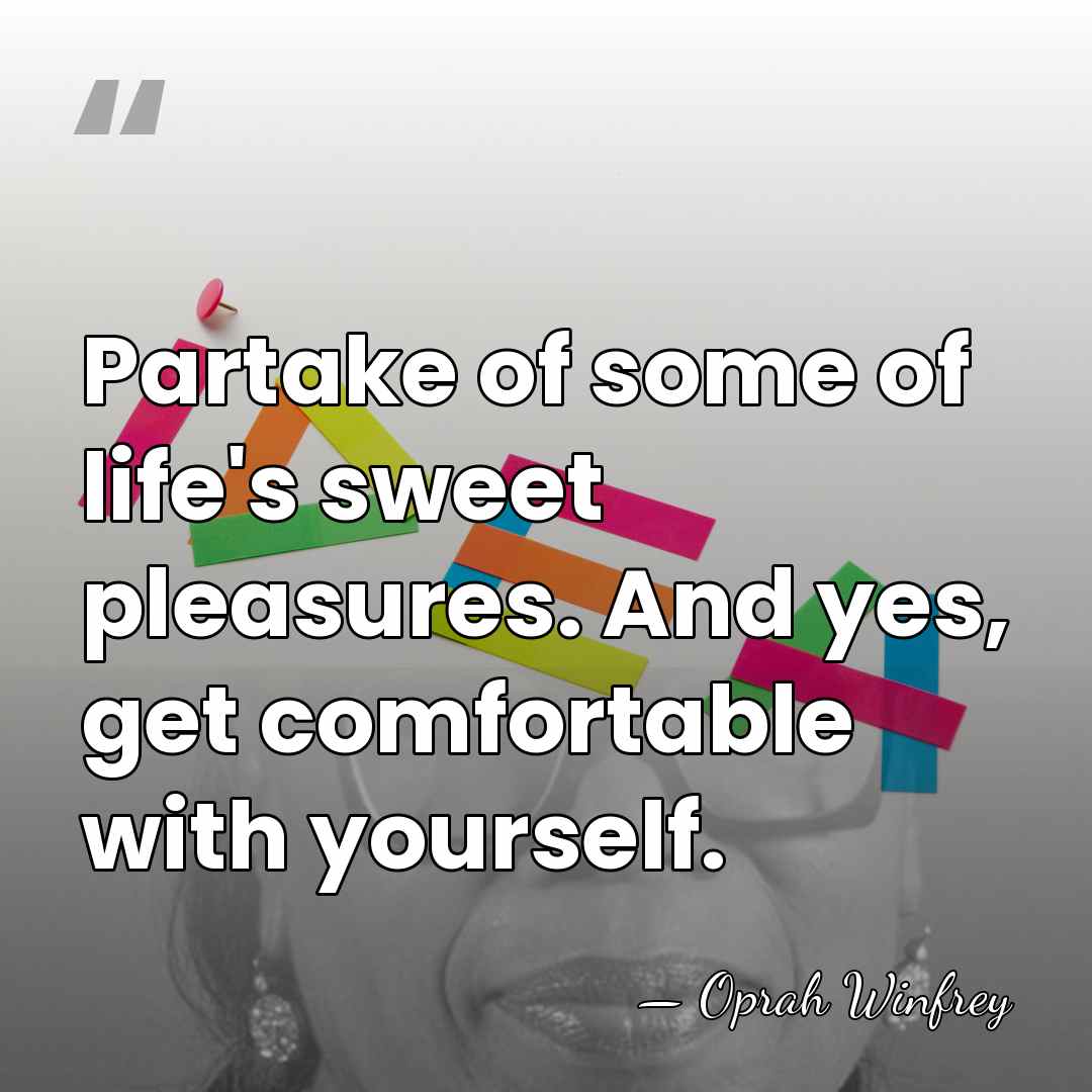Partake of some of life's sweet pleasures. And yes, get comfortable with&hellip; - Oprah Winfrey
