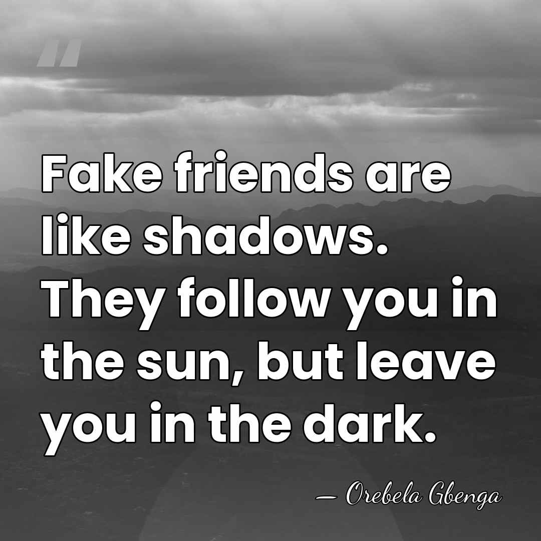 Fake friends are like shadows. They follow you in the sun, but&hellip; - Orebela Gbenga