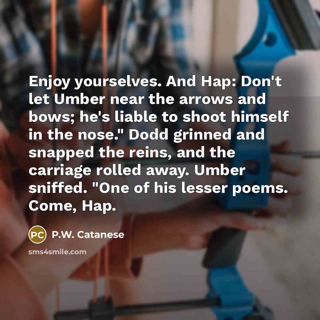 “Enjoy yourselves. And Hap: Don't let Umber near the arrows…” quote by P.W. Catanese