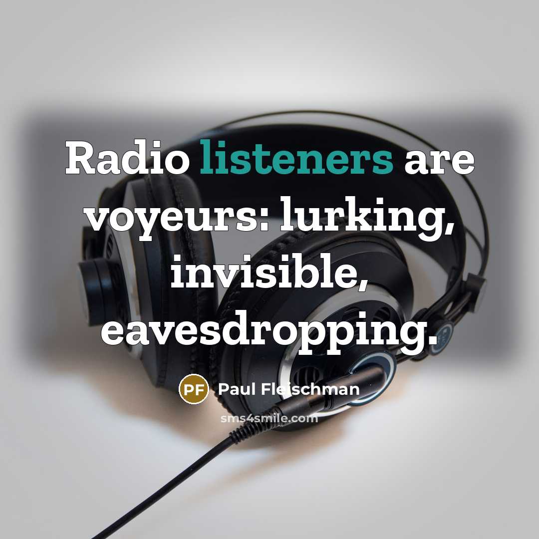 “Radio listeners are voyeurs: lurking, invisible, eavesdropping.…” quote by Paul Fleischman