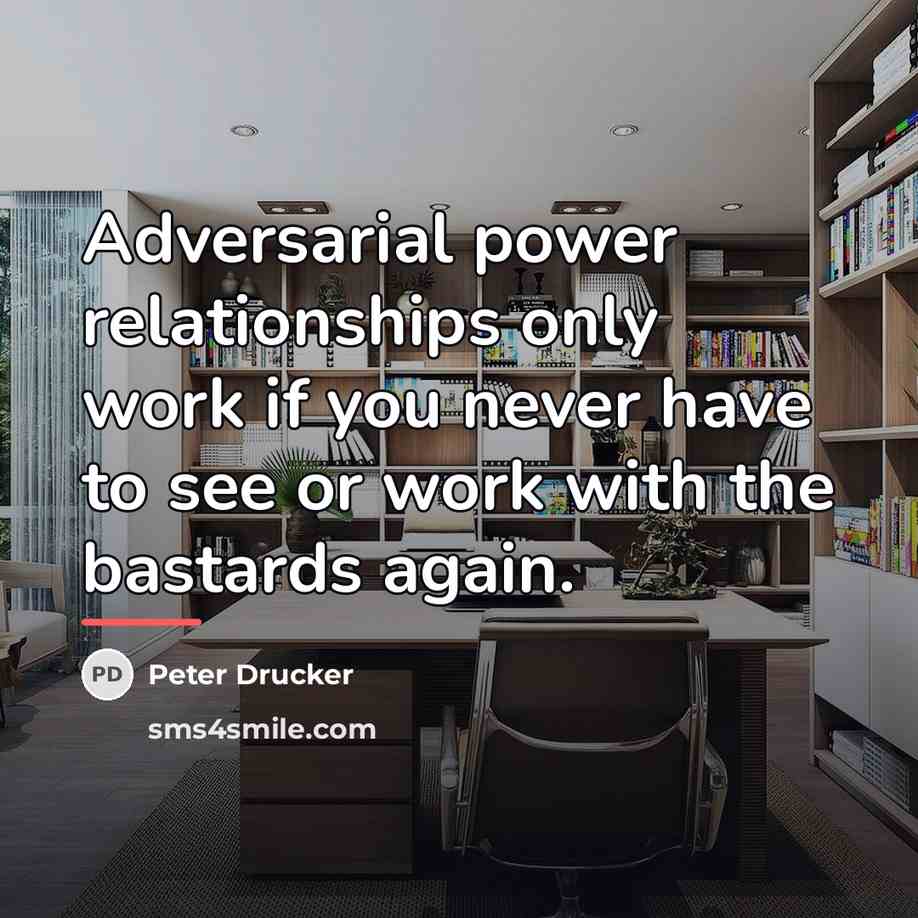 “Adversarial power relationships only work if you never have to…” quote by Peter Drucker