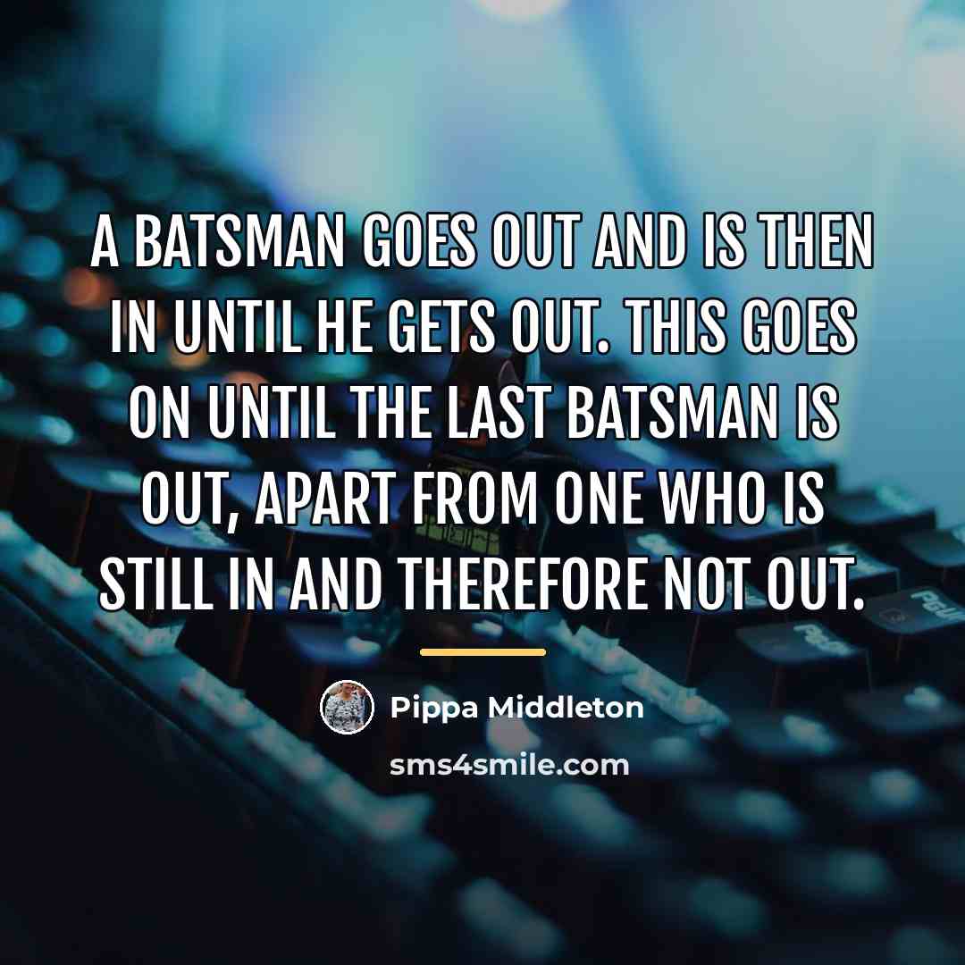 “A batsman goes out and is then in until he…” quote by Pippa Middleton