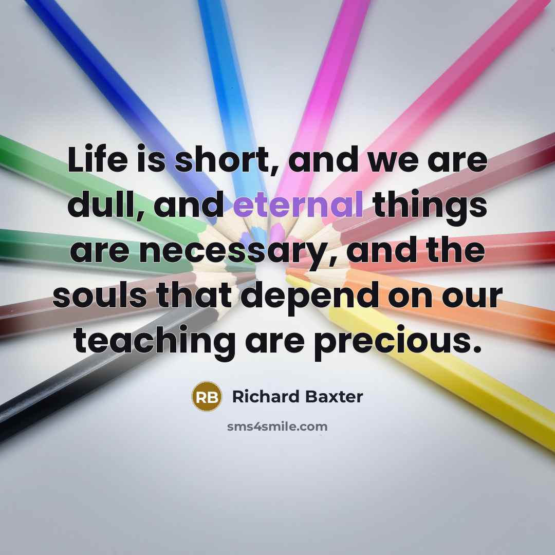 “Life is short, and we are dull, and eternal things…” quote by Richard Baxter