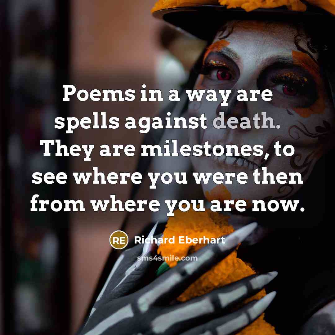 “Poems in a way are spells against death. They are…” quote by Richard Eberhart