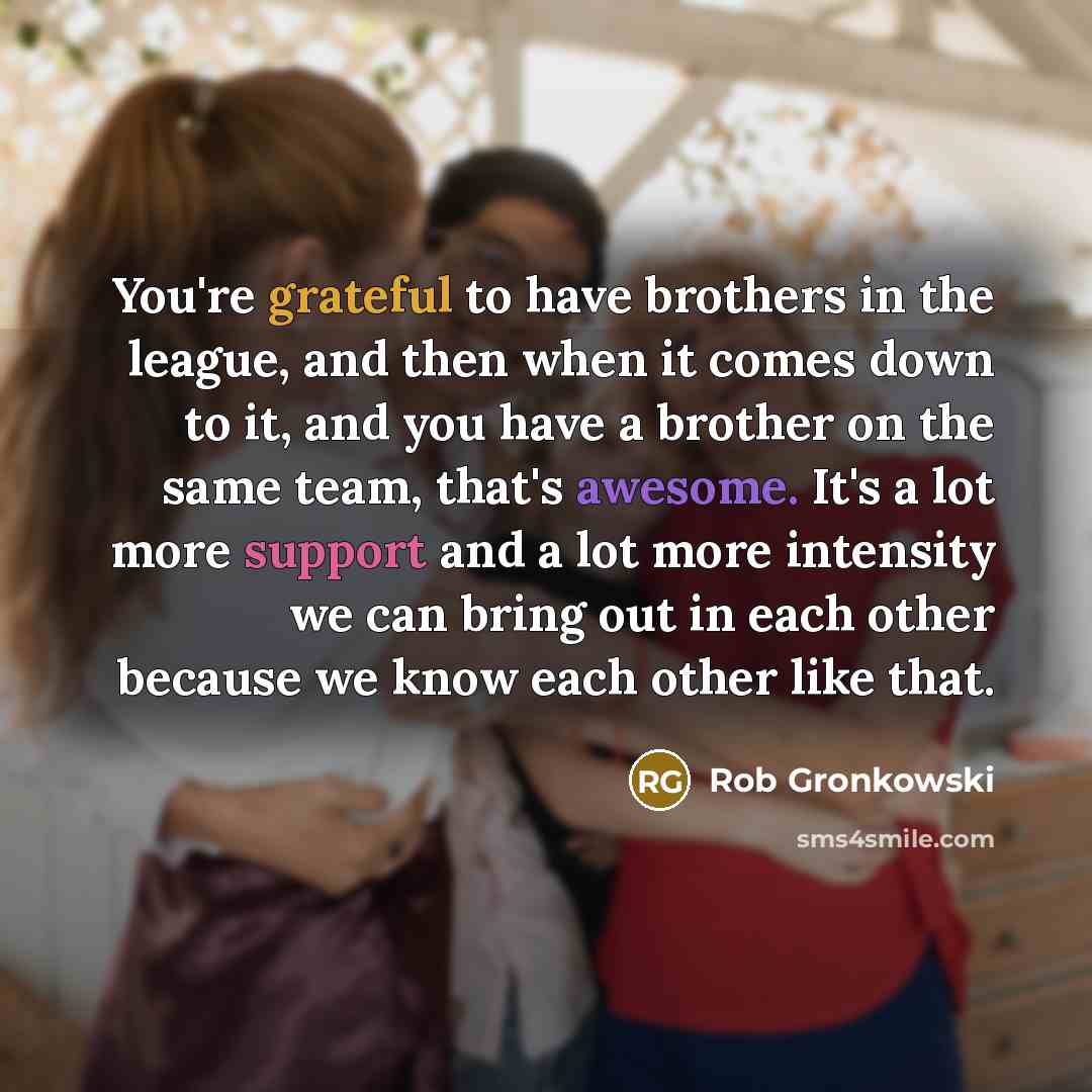 “You're grateful to have brothers in the league, and then…” quote by Rob Gronkowski