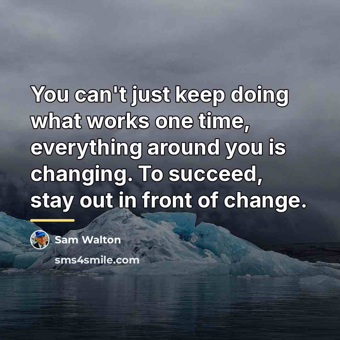 “You can't just keep doing what works one time, everything…” quote by Sam Walton