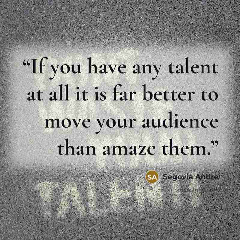 “If you have any talent at all it is far better to move your audience than amaze them.” quote by Segovia Andre