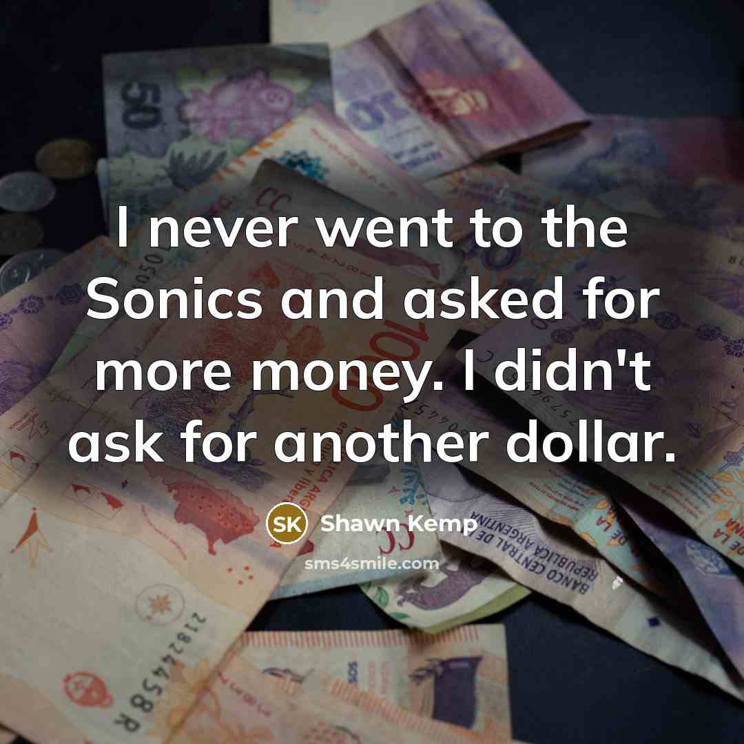 “I never went to the Sonics and asked for more…” quote by Shawn Kemp