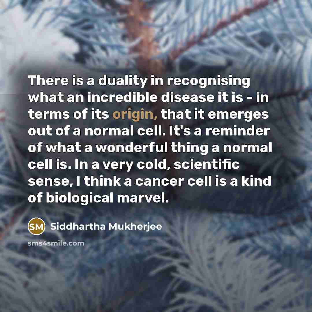 “There is a duality in recognising what an incredible disease…” quote by Siddhartha Mukherjee