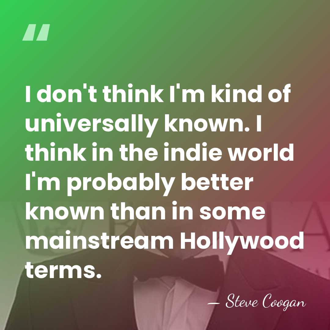 I don't think I'm kind of universally known. I think in the&hellip; - Steve Coogan