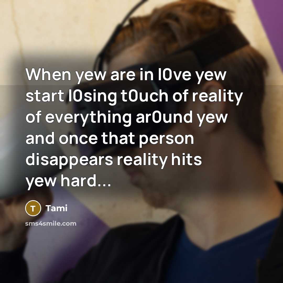 “When yew are in l0ve yew start l0sing t0uch of reality of everything ar0und yew and once that person disappears reality hits yew hard...” quote by Tami