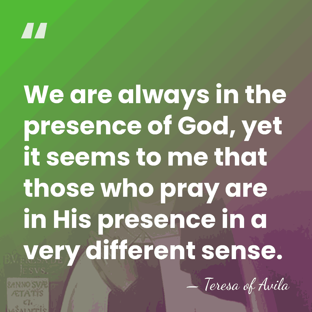 We are always in the presence of God, yet it seems to&hellip; - Teresa of Avila