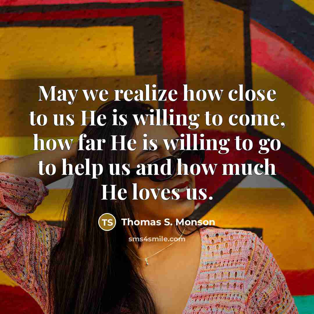 “May we realize how close to us He is willing…” quote by Thomas S. Monson