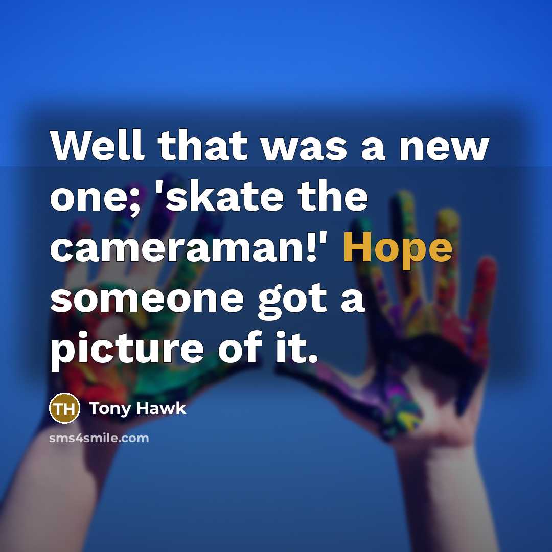“Well that was a new one; 'skate the cameraman!' Hope someone got a picture of it.” quote by Tony Hawk