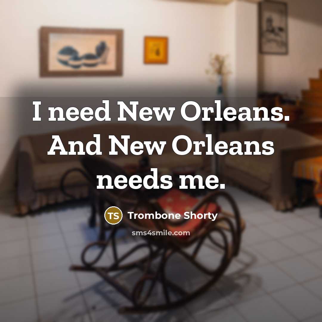 “I need New Orleans. And New Orleans needs me.…” quote by Trombone Shorty