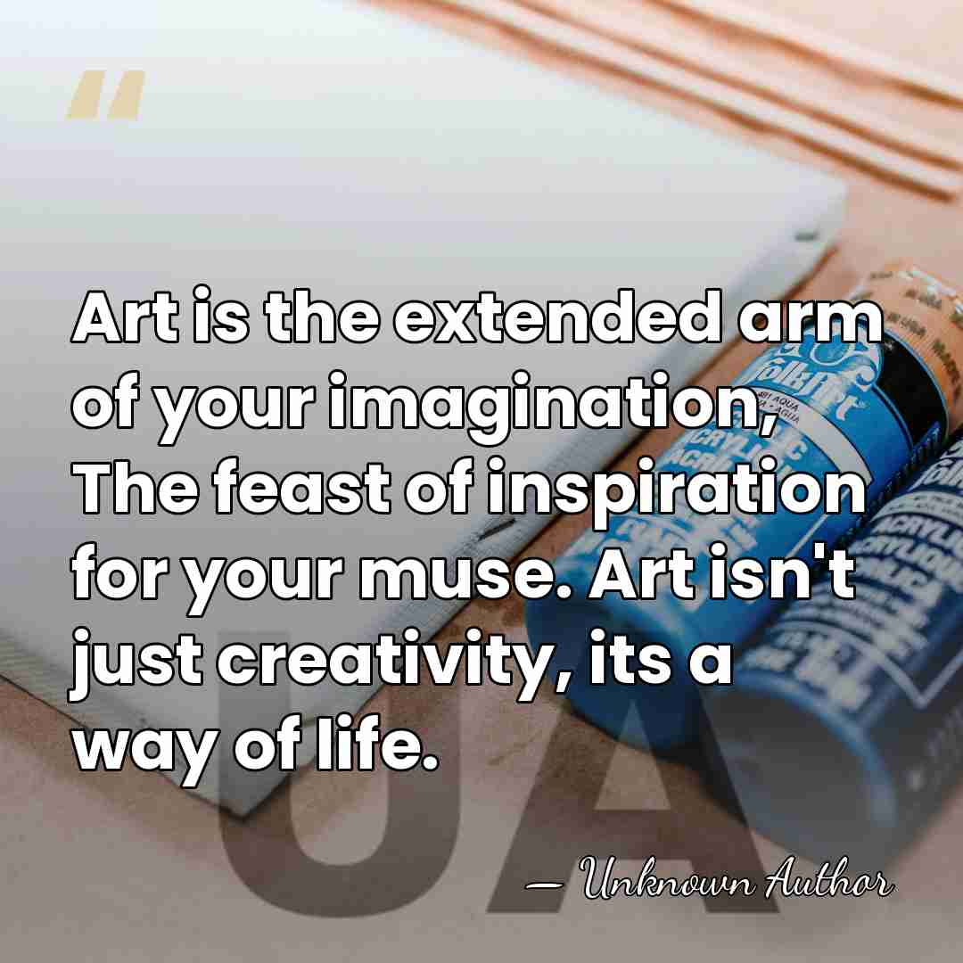 Art is the extended arm of your imagination, The feast of inspiration&hellip; - Unknown Author