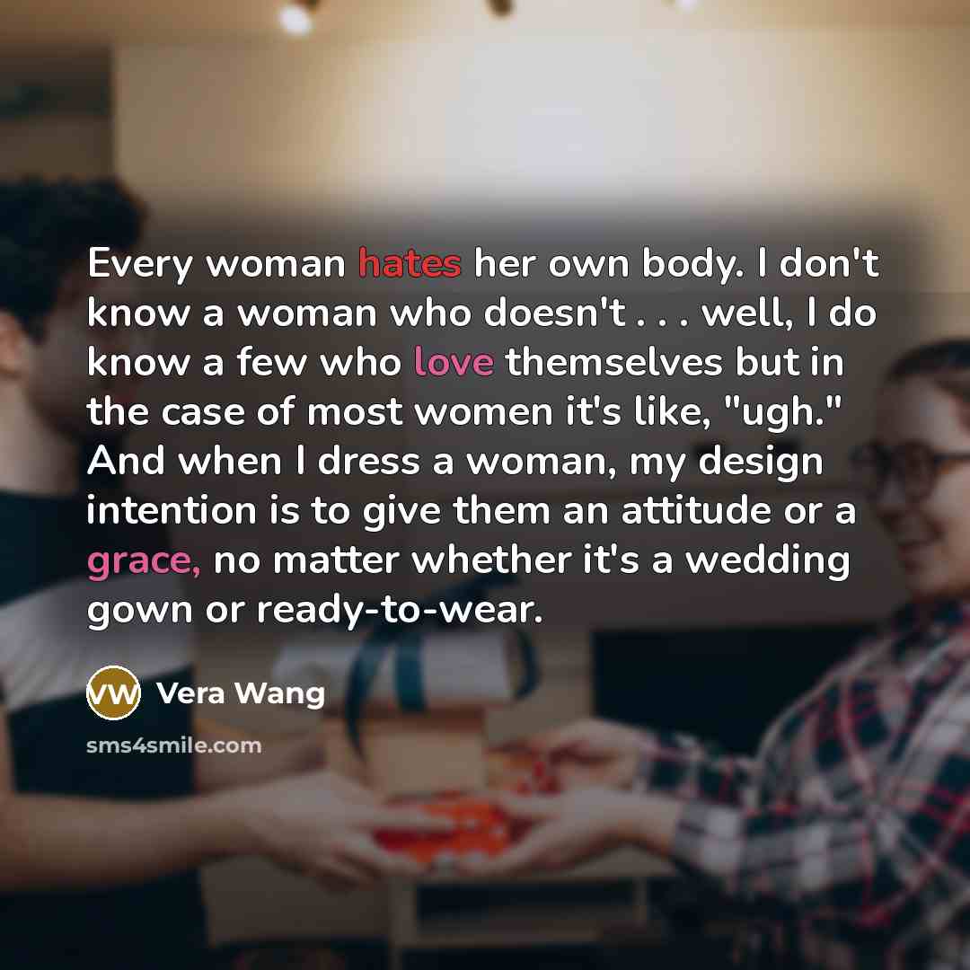“Every woman hates her own body. I don't know a…” quote by Vera Wang