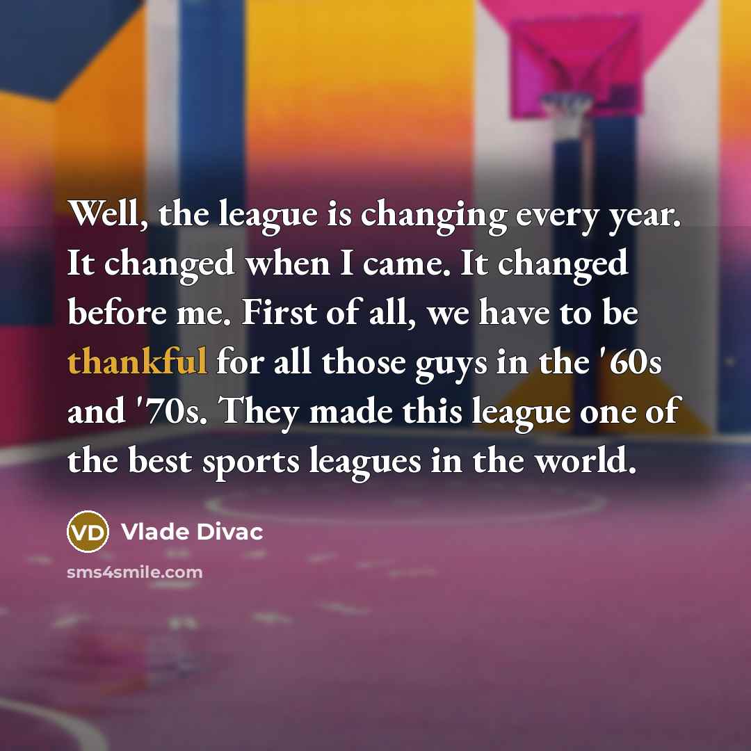 “Well, the league is changing every year. It changed when…” quote by Vlade Divac