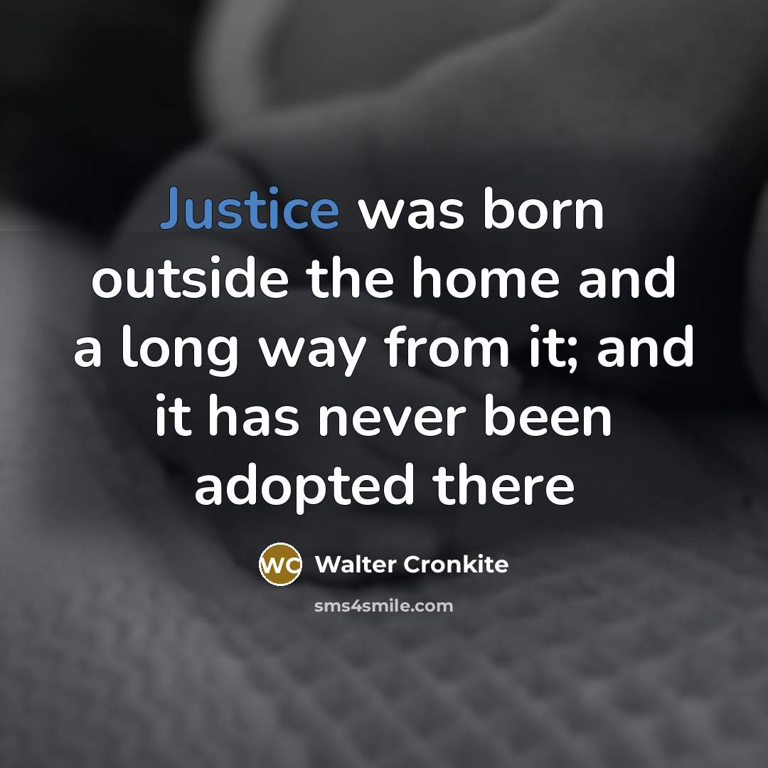 “Justice was born outside the home and a long way…” quote by Walter Cronkite
