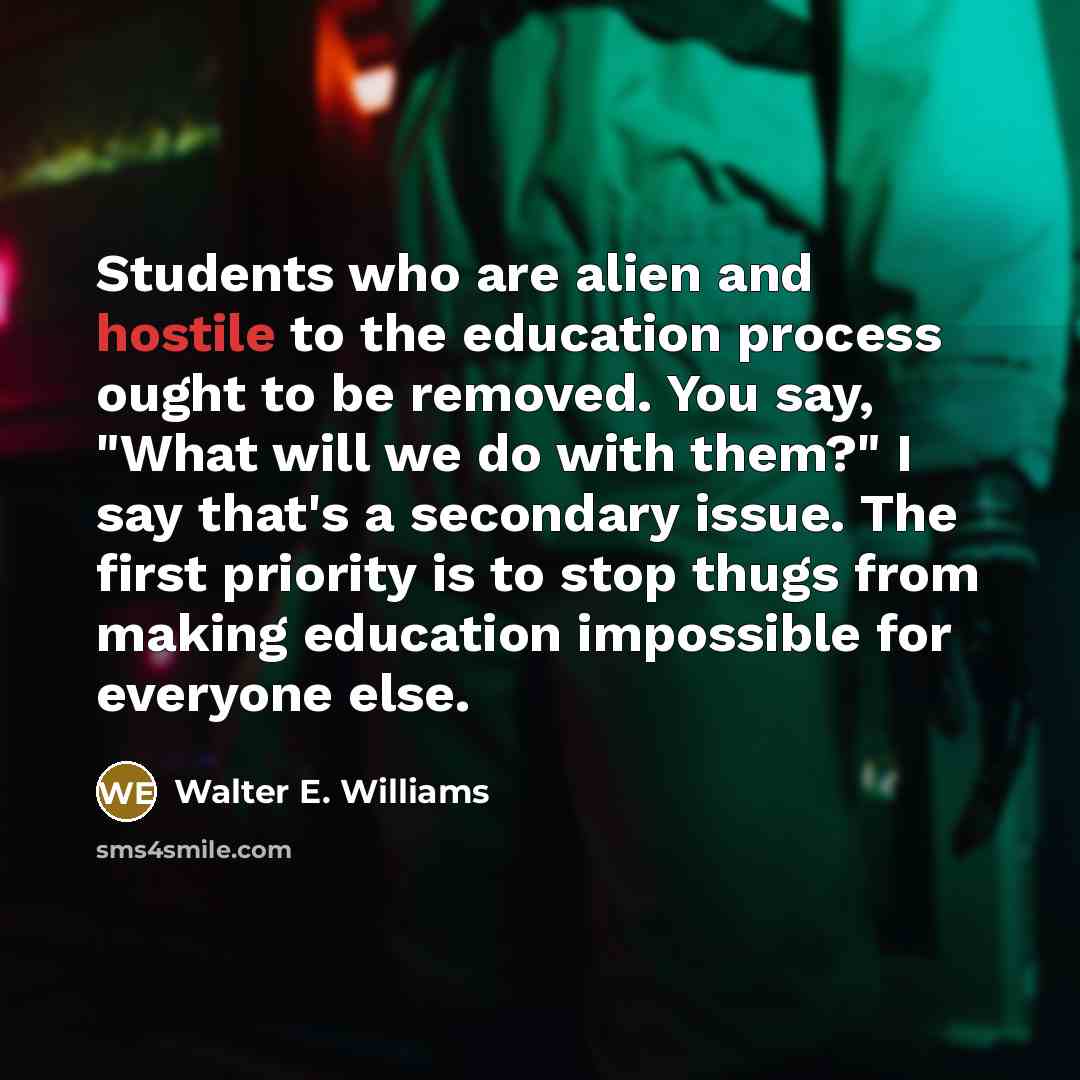 “Students who are alien and hostile to the education process…” quote by Walter E. Williams