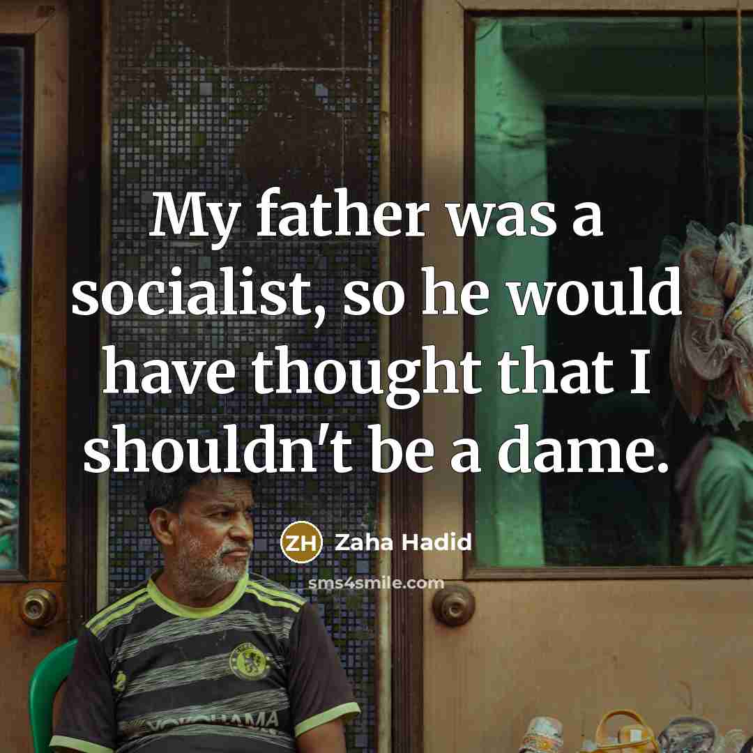 “My father was a socialist, so he would have thought…” quote by Zaha Hadid